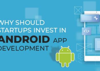 Why Startups Should Invest in Android App Development?