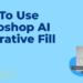 How to Use Generative Fill in Photoshop Like a Pro