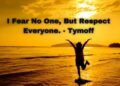 I Fear No One, But Respect Everyone. – Tymoff